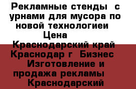 Рекламные стенды, с урнами для мусора по новой технологиеи › Цена ­ 1 - Краснодарский край, Краснодар г. Бизнес » Изготовление и продажа рекламы   . Краснодарский край